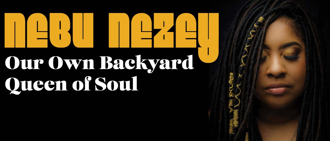 Nebu Nezey: Our Own Backyard Queen of Soul